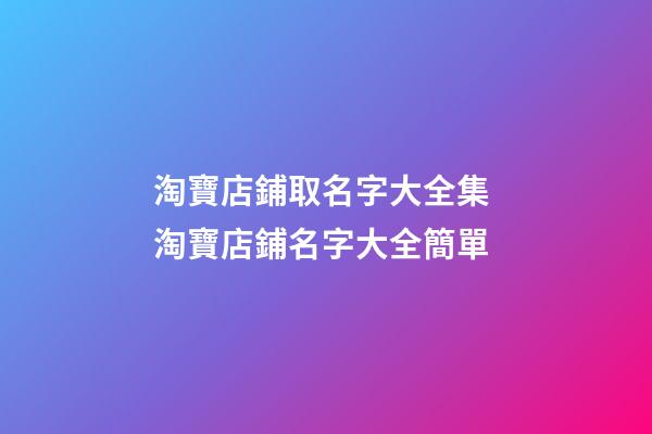 淘寶店鋪取名字大全集 淘寶店鋪名字大全簡單-第1張-店鋪起名-玄機派